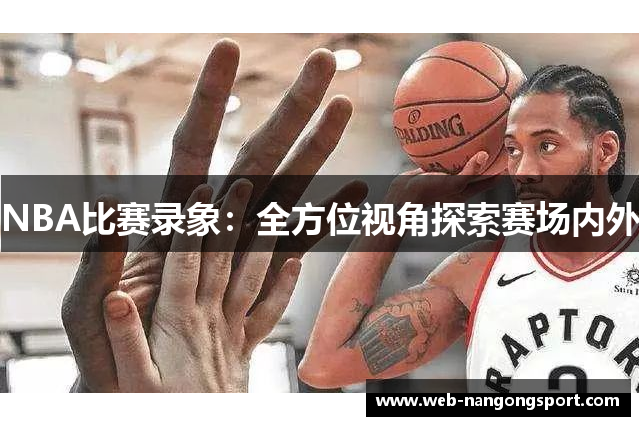 NBA比赛录象：全方位视角探索赛场内外