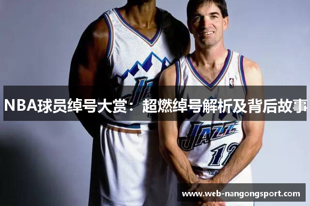 NBA球员绰号大赏：超燃绰号解析及背后故事