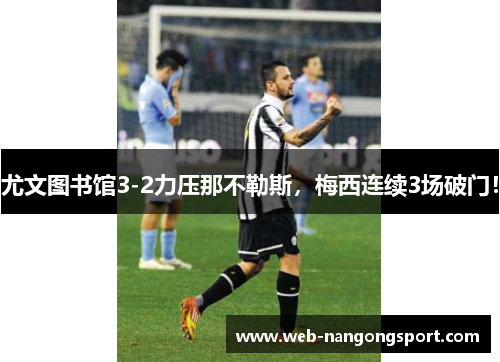 尤文图书馆3-2力压那不勒斯，梅西连续3场破门！