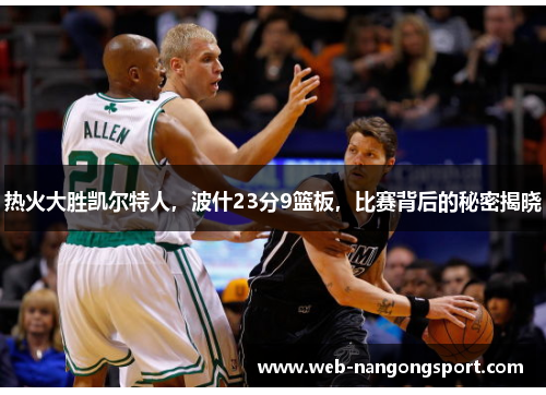 热火大胜凯尔特人，波什23分9篮板，比赛背后的秘密揭晓