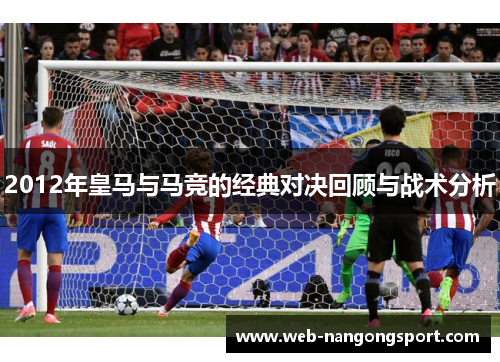2012年皇马与马竞的经典对决回顾与战术分析