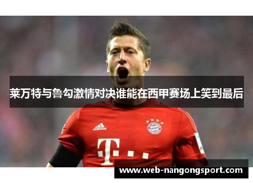 莱万特与鲁勾激情对决谁能在西甲赛场上笑到最后